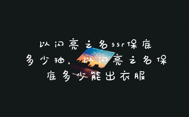 以闪亮之名ssr保底多少抽,以闪亮之名保底多少能出衣服