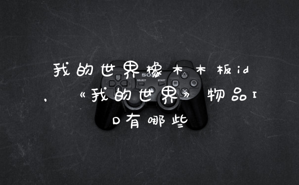 我的世界橡木木板id,《我的世界》物品ID有哪些