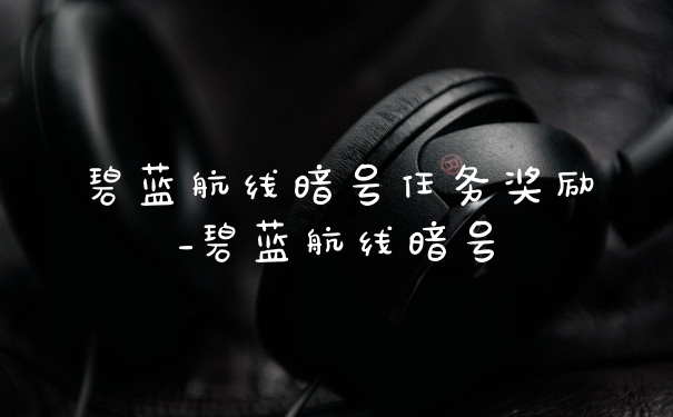 碧蓝航线暗号任务奖励_碧蓝航线暗号