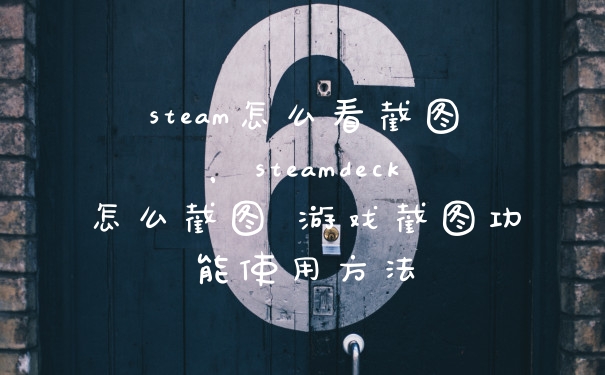 steam怎么看截图，steamdeck怎么截图 游戏截图功能使用方法