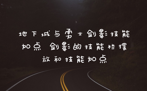 地下城与勇士剑影技能加点 剑影的技能栏摆放和技能加点