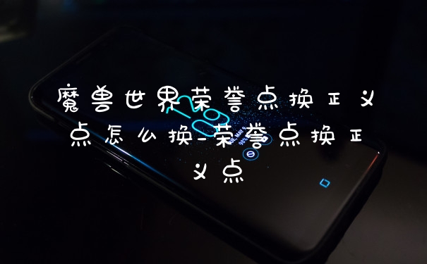 魔兽世界荣誉点换正义点怎么换_荣誉点换正义点