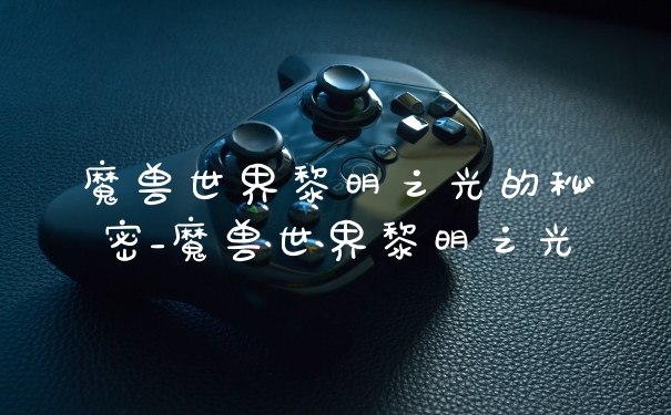 魔兽世界黎明之光的秘密_魔兽世界黎明之光