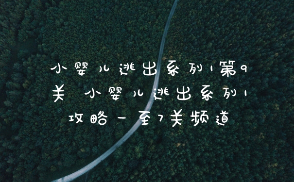 小婴儿逃出系列1第9关 小婴儿逃出系列1攻略一至7关频道
