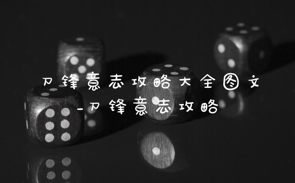 刀锋意志攻略大全图文_刀锋意志攻略