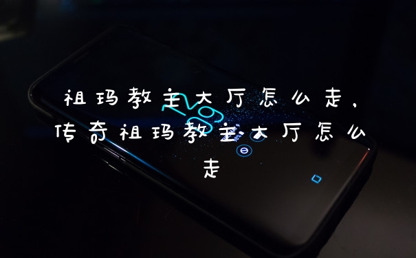 祖玛教主大厅怎么走，传奇祖玛教主大厅怎么走