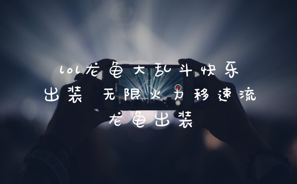 lol龙龟大乱斗快乐出装 无限火力移速流龙龟出装