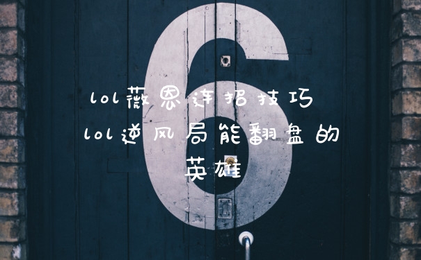 lol薇恩连招技巧 lol逆风局能翻盘的英雄