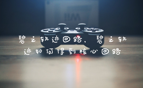碧之轨迹回路，碧之轨迹如何得到核心回路
