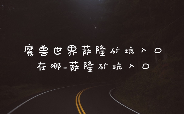 魔兽世界萨隆矿坑入口在哪_萨隆矿坑入口