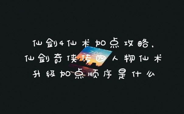 仙剑4仙术加点攻略，仙剑奇侠传四人物仙术升级加点顺序是什么