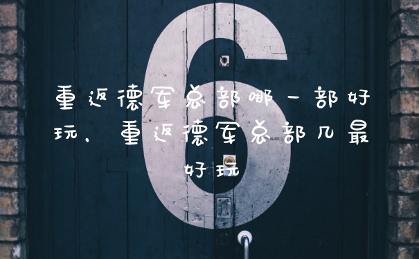 重返德军总部哪一部好玩，重返德军总部几最好玩