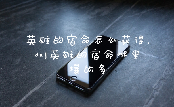英雄的宿命怎么获得，dnf英雄的宿命哪里爆的多