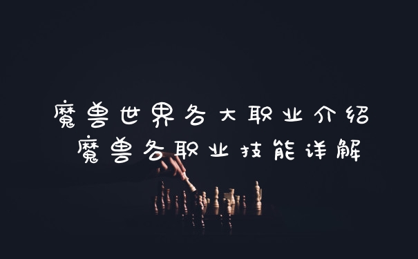 魔兽世界各大职业介绍 魔兽各职业技能详解