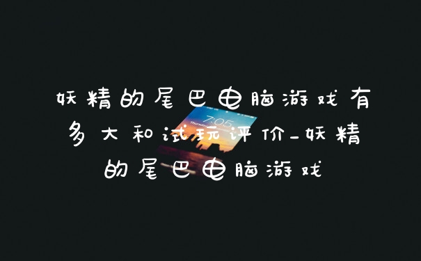 妖精的尾巴电脑游戏有多大和试玩评价_妖精的尾巴电脑游戏