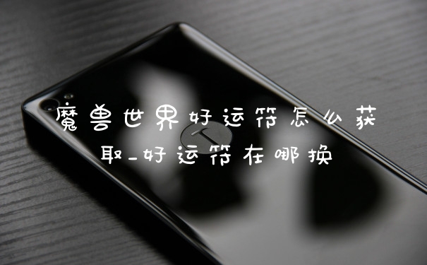 魔兽世界好运符怎么获取_好运符在哪换