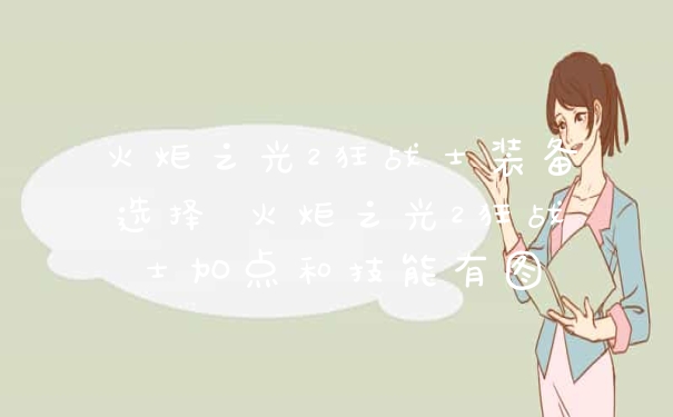 火炬之光2狂战士装备选择 火炬之光2狂战士加点和技能有图