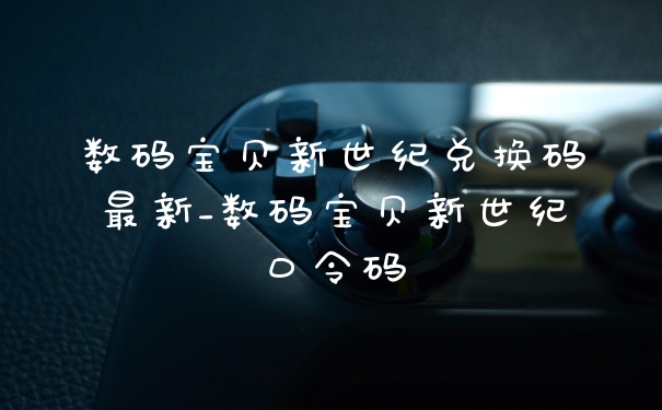 数码宝贝新世纪兑换码最新_数码宝贝新世纪口令码