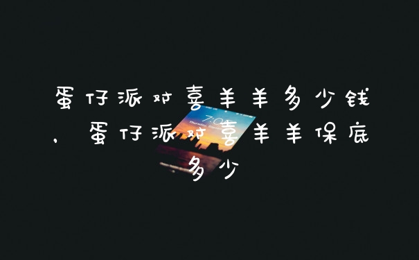 蛋仔派对喜羊羊多少钱，蛋仔派对喜羊羊保底多少