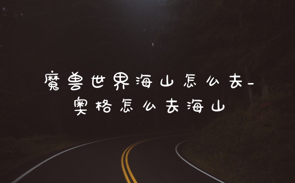 魔兽世界海山怎么去_奥格怎么去海山