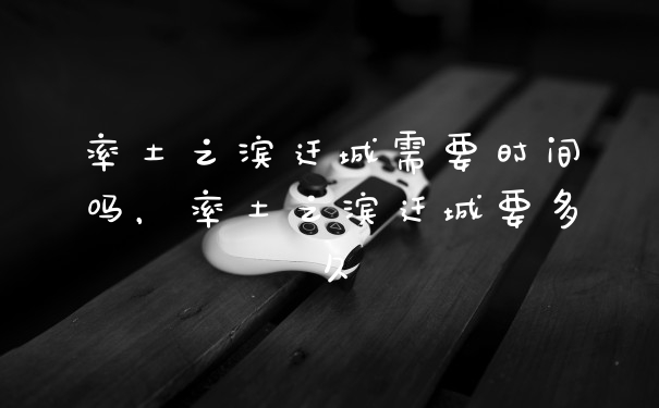 率土之滨迁城需要时间吗，率土之滨迁城要多久