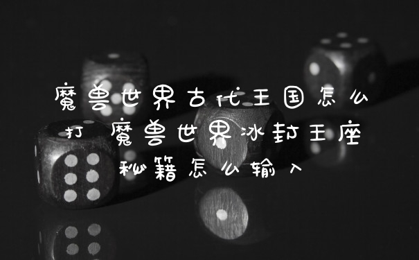 魔兽世界古代王国怎么打 魔兽世界冰封王座秘籍怎么输入