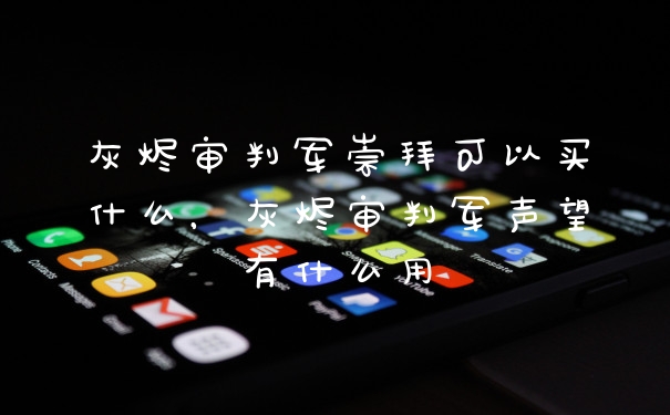 灰烬审判军崇拜可以买什么，灰烬审判军声望有什么用