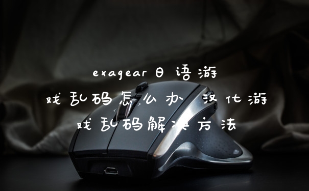 exagear日语游戏乱码怎么办 汉化游戏乱码解决方法