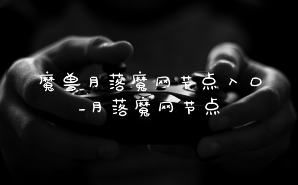 魔兽月落魔网节点入口_月落魔网节点