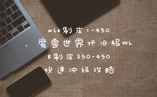 wlk制皮1-450，魔兽世界怀旧服WLK制皮350-450快速冲级攻略
