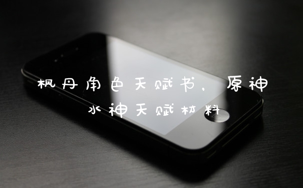枫丹角色天赋书，原神水神天赋材料