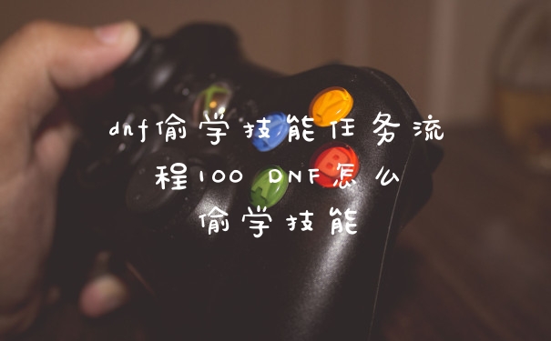dnf偷学技能任务流程100 DNF怎么偷学技能
