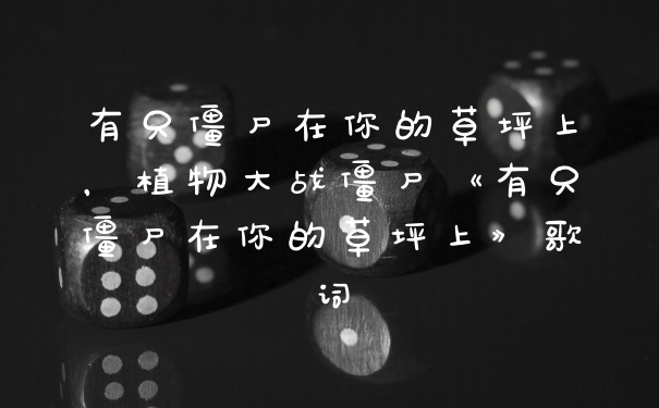 有只僵尸在你的草坪上，植物大战僵尸《有只僵尸在你的草坪上》歌词