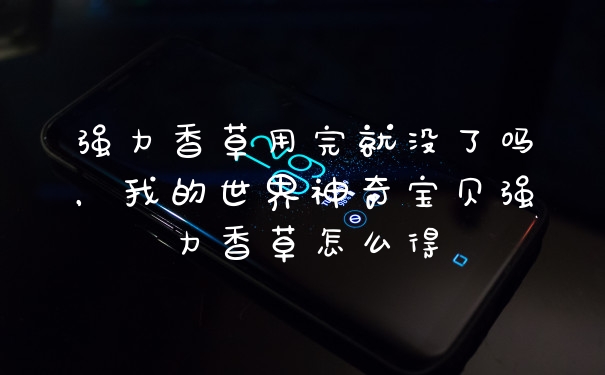 强力香草用完就没了吗，我的世界神奇宝贝强力香草怎么得