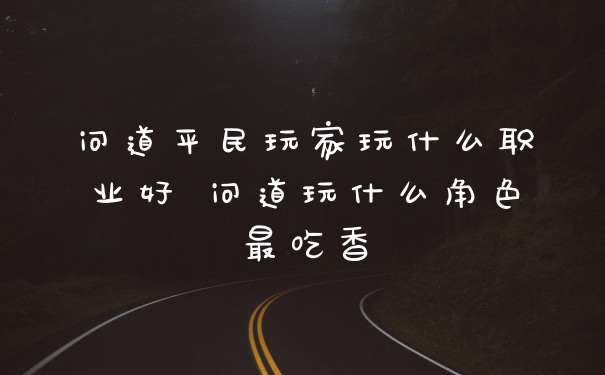 问道平民玩家玩什么职业好 问道玩什么角色最吃香