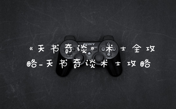 《天书奇谈》术士全攻略_天书奇谈术士攻略