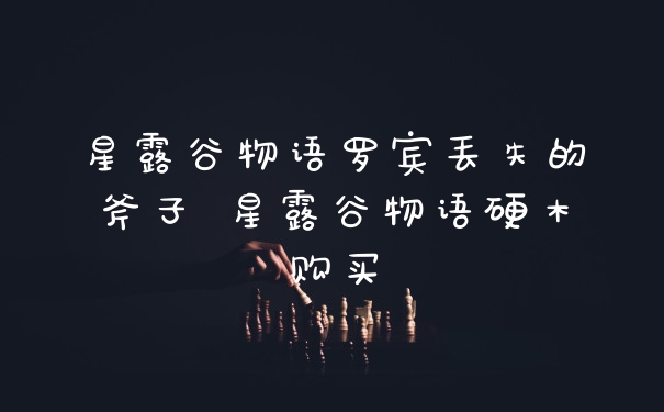 星露谷物语罗宾丢失的斧子 星露谷物语硬木购买