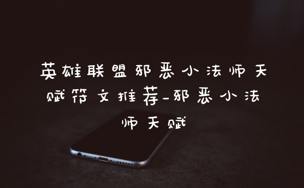 英雄联盟邪恶小法师天赋符文推荐_邪恶小法师天赋