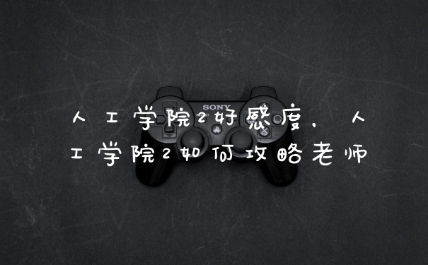 人工学院2好感度，人工学院2如何攻略老师