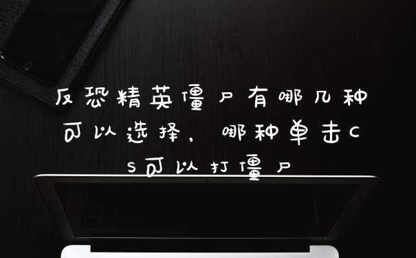 反恐精英僵尸有哪几种可以选择，哪种单击CS可以打僵尸