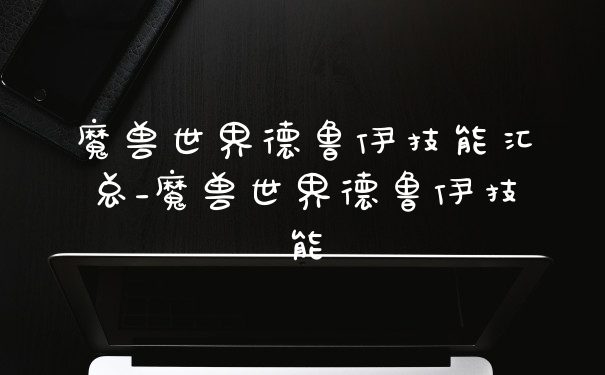 魔兽世界德鲁伊技能汇总_魔兽世界德鲁伊技能