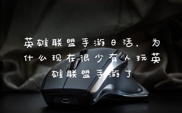 英雄联盟手游日活，为什么现在很少有人玩英雄联盟手游了