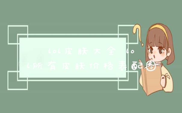 lol皮肤大全 lol所有皮肤价格表配图