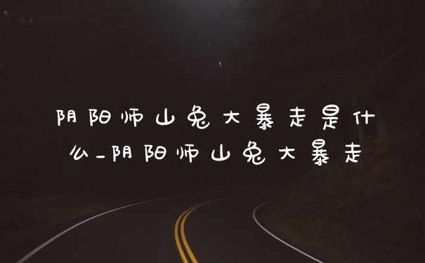 阴阳师山兔大暴走是什么_阴阳师山兔大暴走