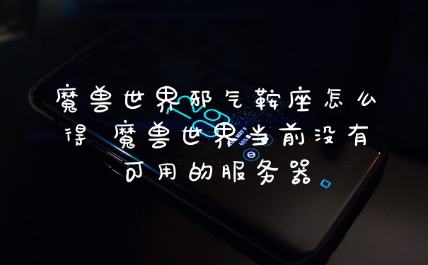 魔兽世界邪气鞍座怎么得 魔兽世界当前没有可用的服务器