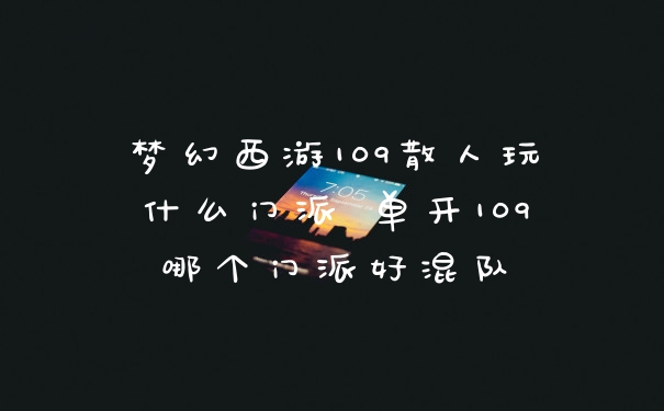梦幻西游109散人玩什么门派 单开109哪个门派好混队