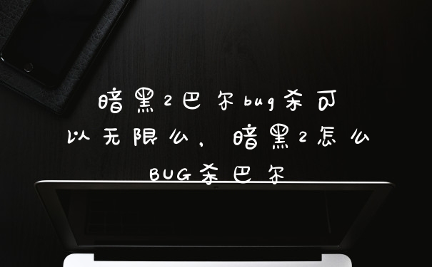 暗黑2巴尔bug杀可以无限么，暗黑2怎么BUG杀巴尔