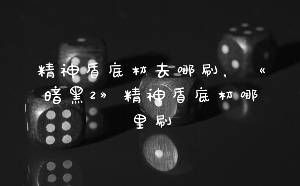 精神盾底材去哪刷，《暗黑2》精神盾底材哪里刷