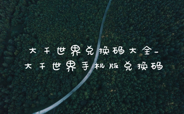 大千世界兑换码大全_大千世界手机版兑换码