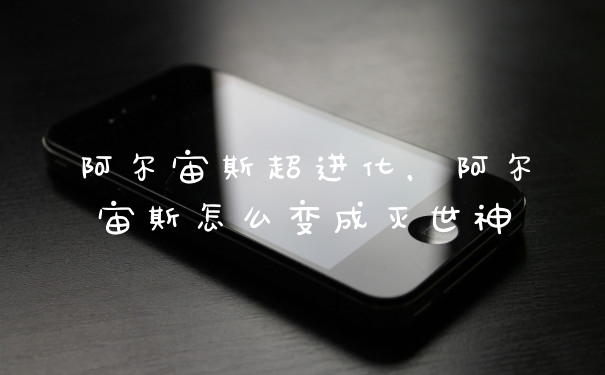 阿尔宙斯超进化，阿尔宙斯怎么变成灭世神